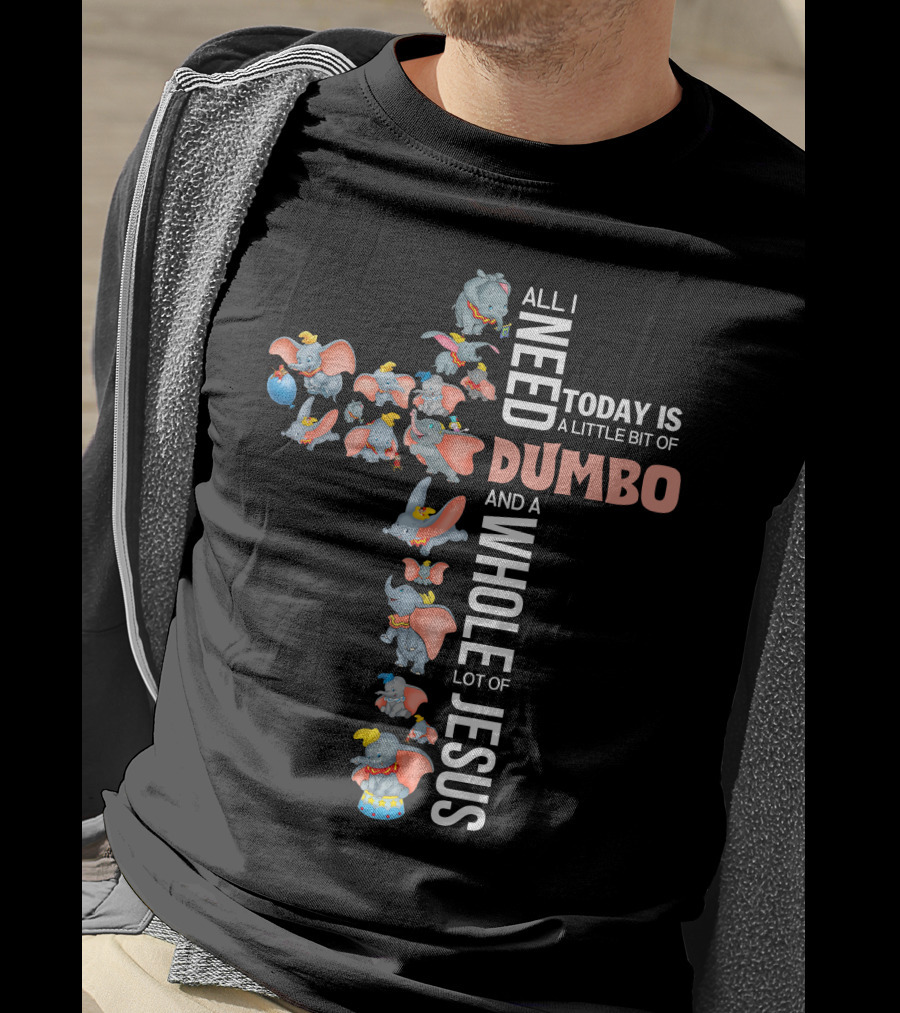 All I Need Today Is A Little Bit Of Dumbo And A Whole Lot Of Jesus T-Shirt