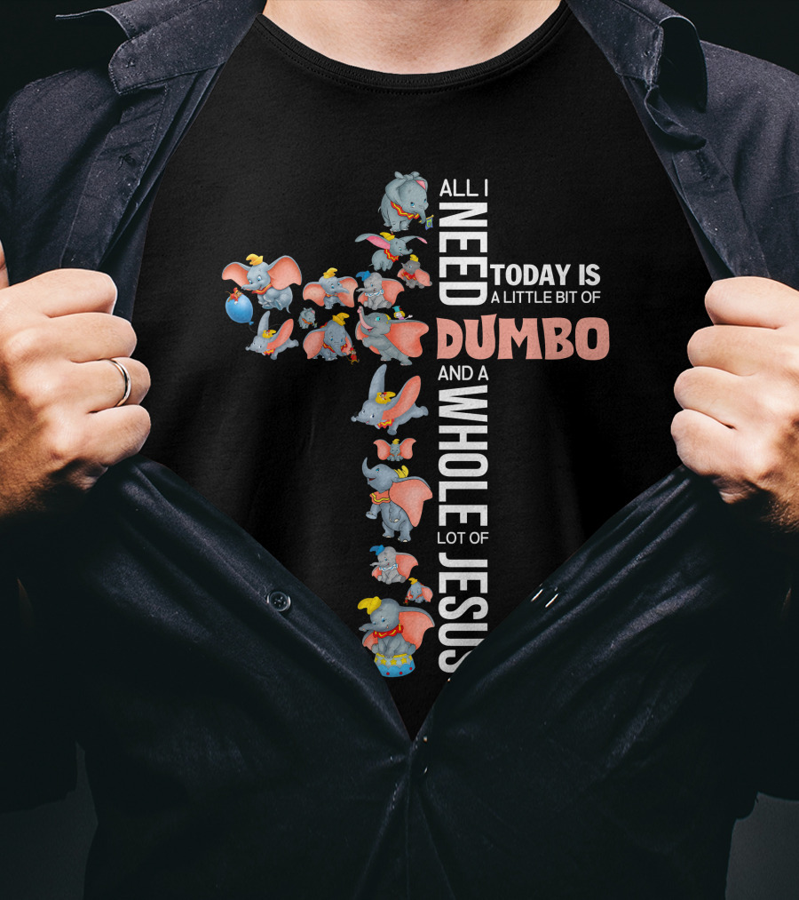 All I Need Today Is A Little Bit Of Dumbo And A Whole Lot Of Jesus T-Shirt