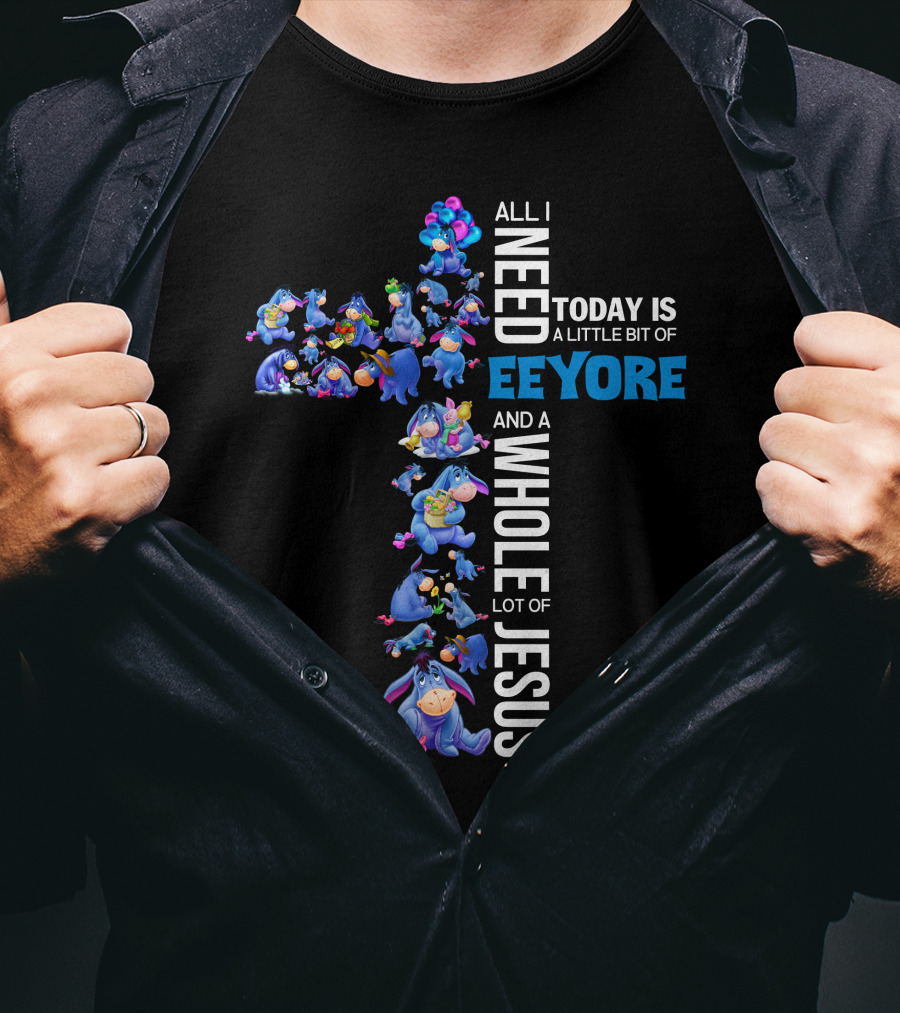 All I Need Today Is A Little Bit Of Eeyore And A Whole Lot Of Jesus T-Shirt