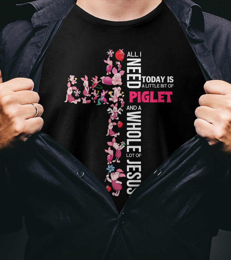 All I Need Today Is A Little Bit Of Piglet And A Whole Lot Of Jesus T-Shirt