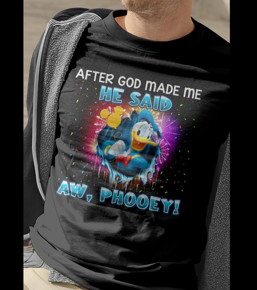After God Made Me He Said Aw Phooey! T-Shirt