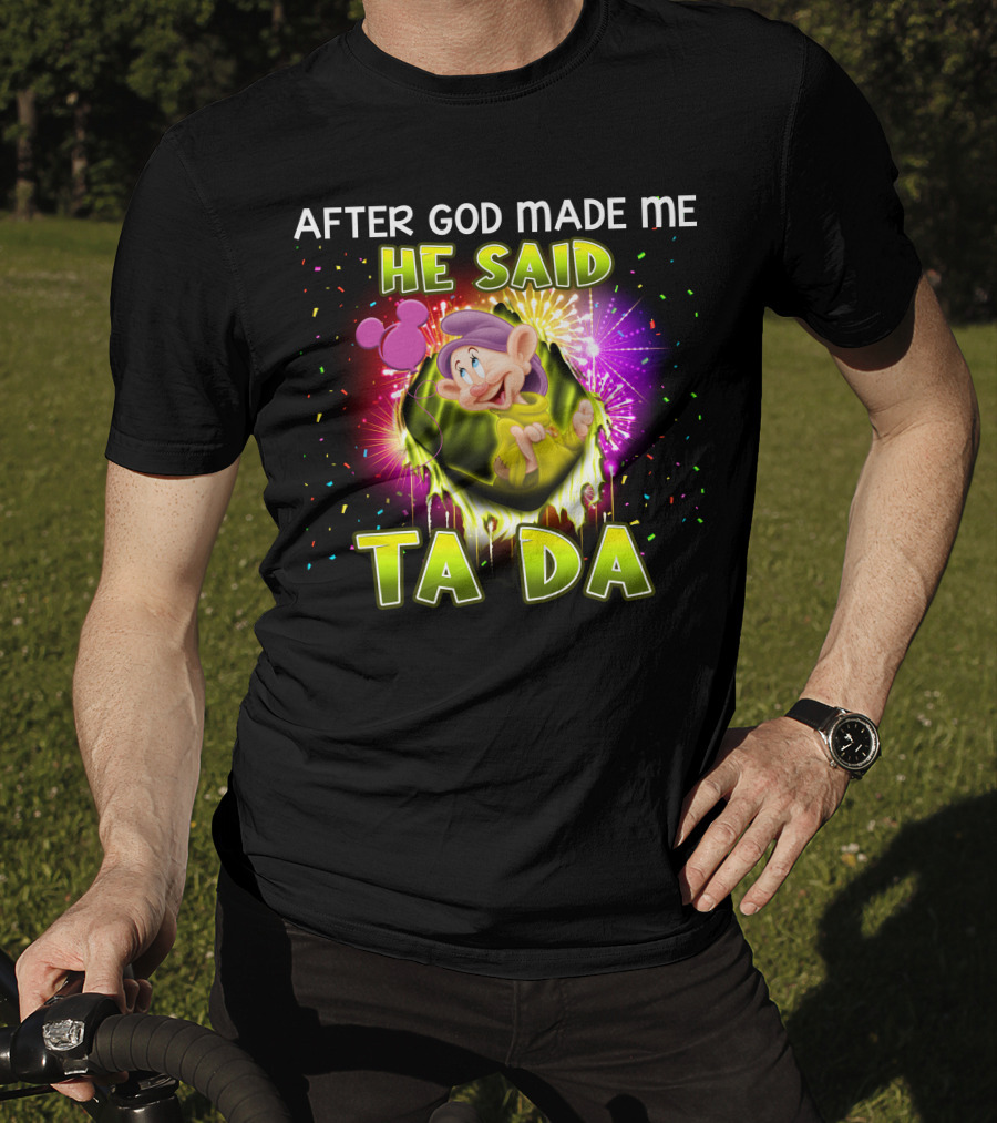 After God Made Me He Said Ta Da Dopey T-Shirt