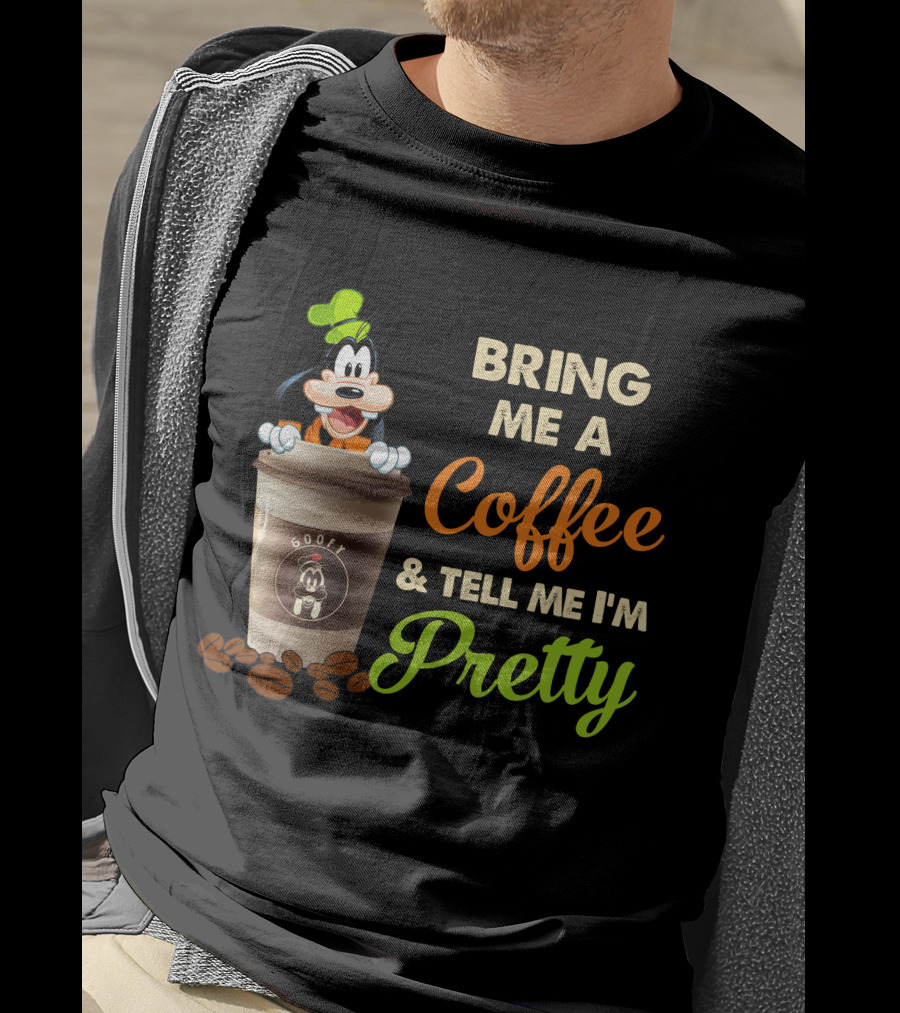Bring Me A Coffee & Tell Me I'm Pretty Goofy T-Shirt