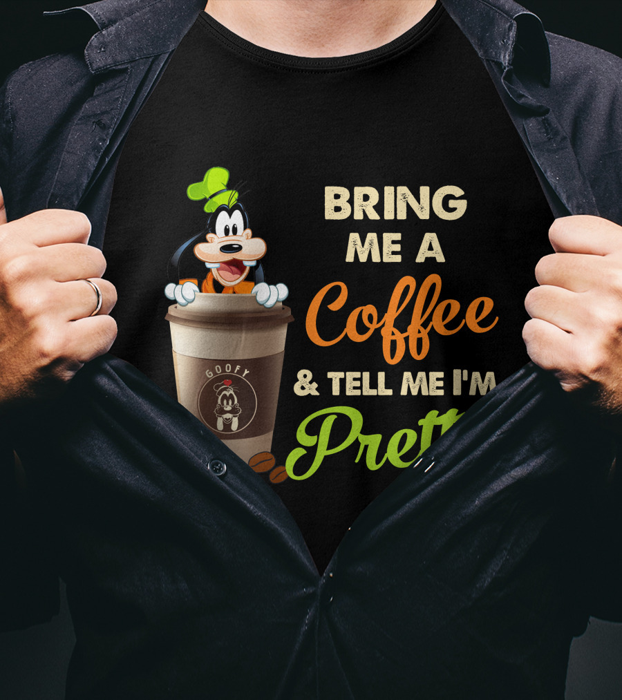 Bring Me A Coffee & Tell Me I'm Pretty Goofy T-Shirt