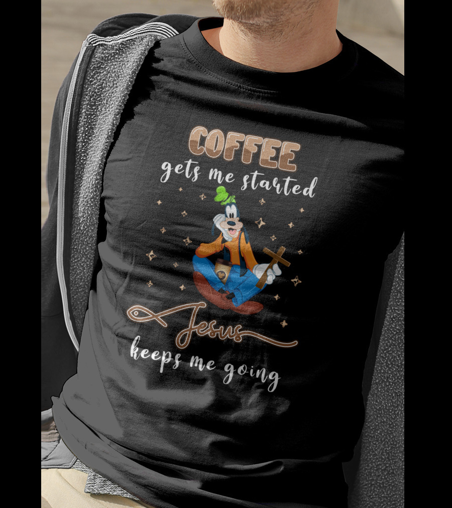 Coffee Gets Me Started Jesus Keeps Me Going Goofy T-Shirt