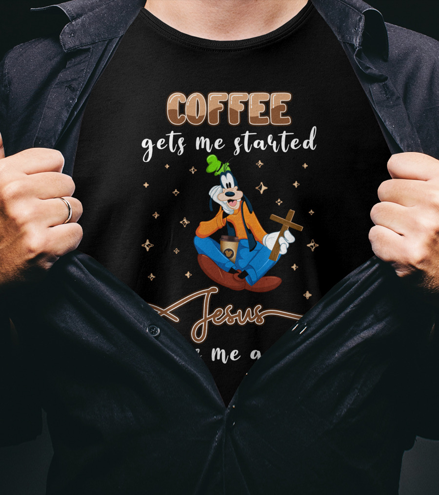 Coffee Gets Me Started Jesus Keeps Me Going Goofy T-Shirt
