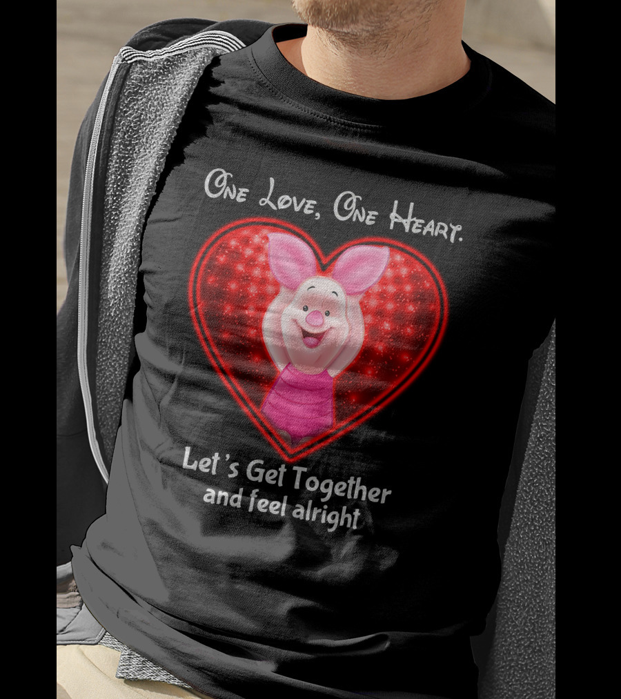 One Love One Heart Let's Get Together And Feel Alright Piglet Love T-Shirt