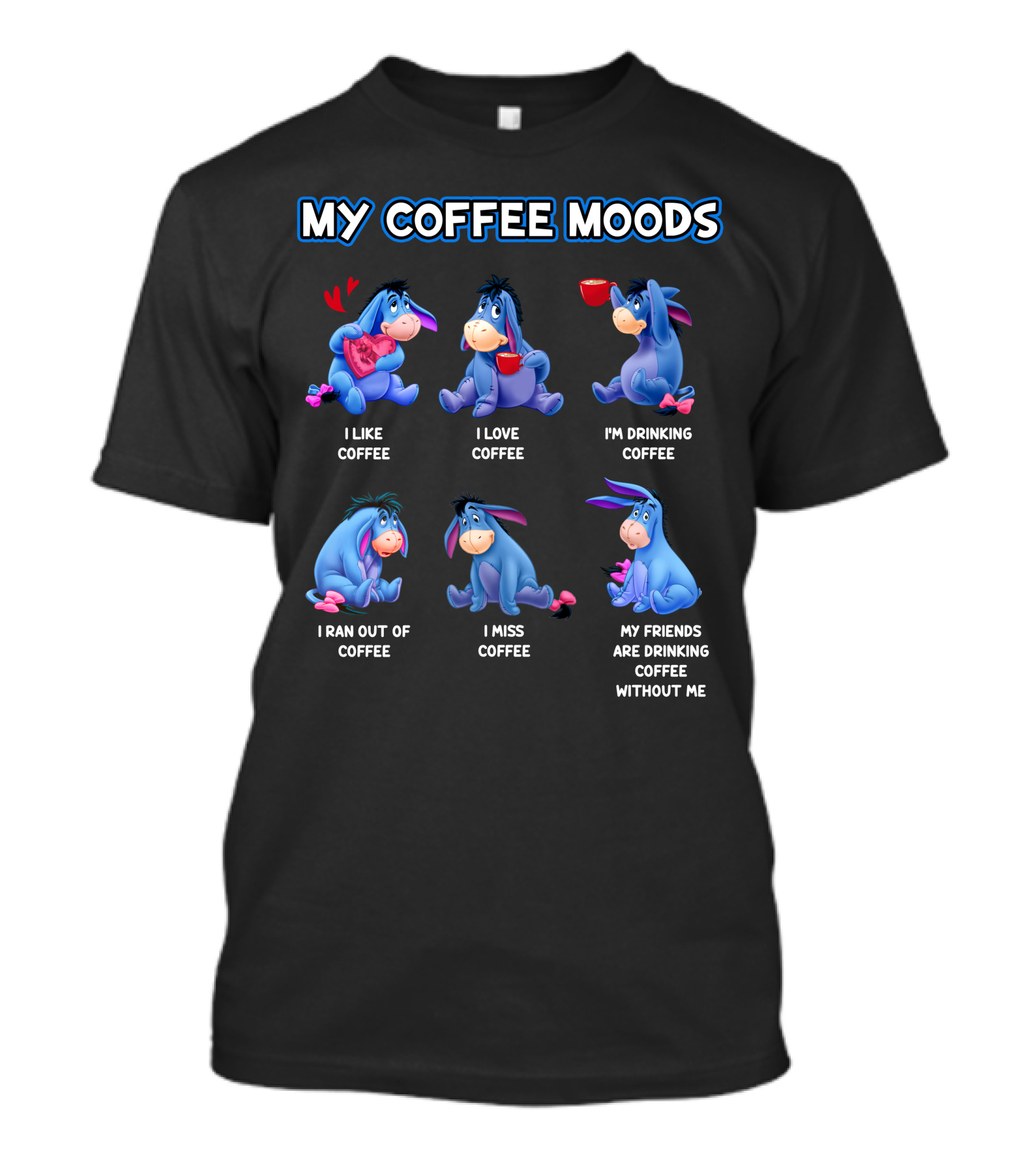 My Coffee Moods Eeyore I Like Coffee I Love Coffee I'm Drinking Coffee I Ran Out Of Coffee I Miss Coffee My Friends Are Drinking Coffee Without Me T-Shirt