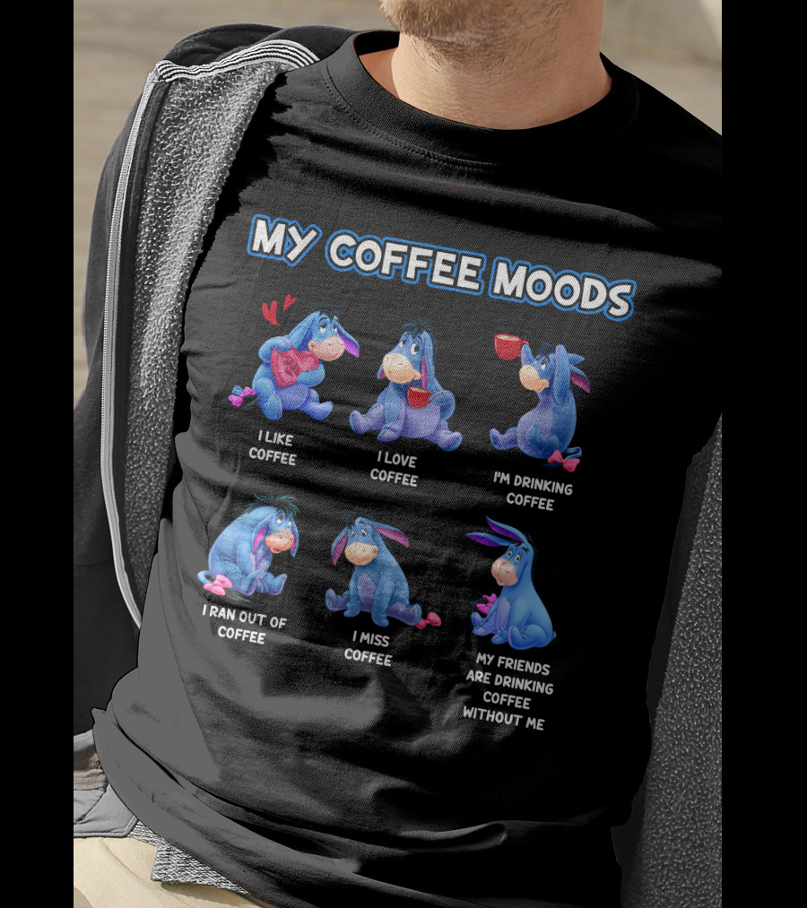 My Coffee Moods Eeyore I Like Coffee I Love Coffee I'm Drinking Coffee I Ran Out Of Coffee I Miss Coffee My Friends Are Drinking Coffee Without Me T-Shirt