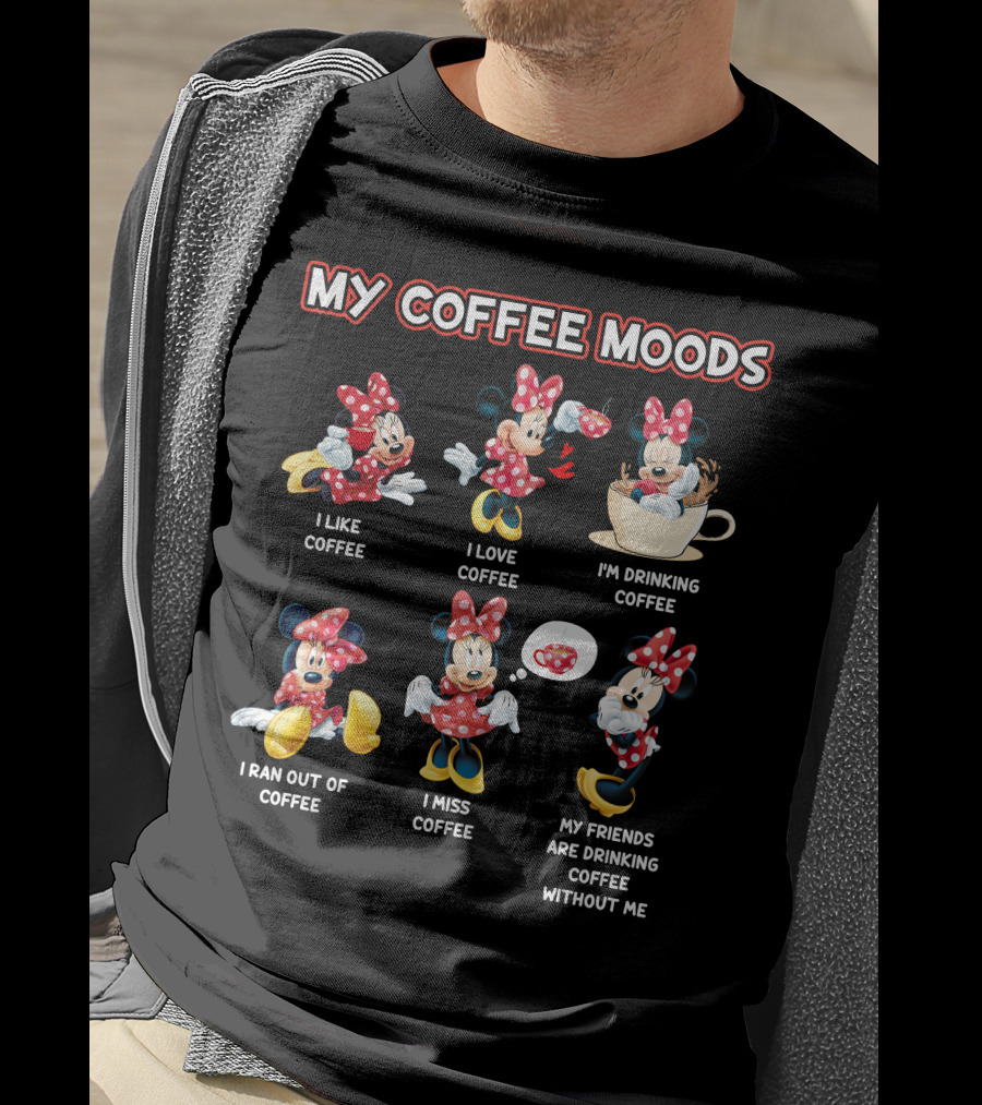 My Coffee Moods I Like Coffee I Love Coffee I'm Drinking Coffee I Ran Out Of Coffee I Miss Coffee My Friends Are Drinking Coffee Without Me T-Shirt