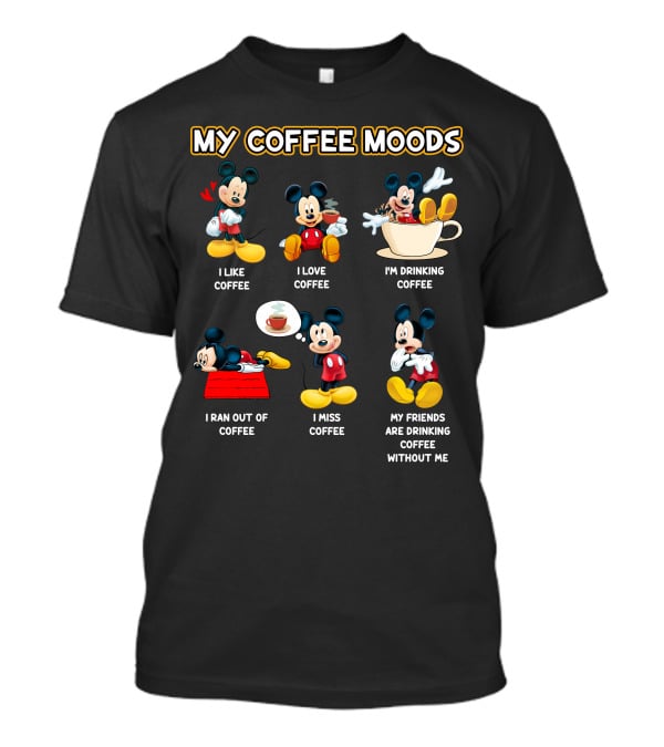 My Coffee Moods Mickey I Like Coffee I Love Coffee I'm Drinking Coffee I Ran Out Of Coffee I Miss Coffee My Friends Are Drinking Coffee Without Me T-Shirt