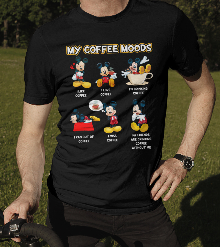 My Coffee Moods Mickey I Like Coffee I Love Coffee I'm Drinking Coffee I Ran Out Of Coffee I Miss Coffee My Friends Are Drinking Coffee Without Me T-Shirt