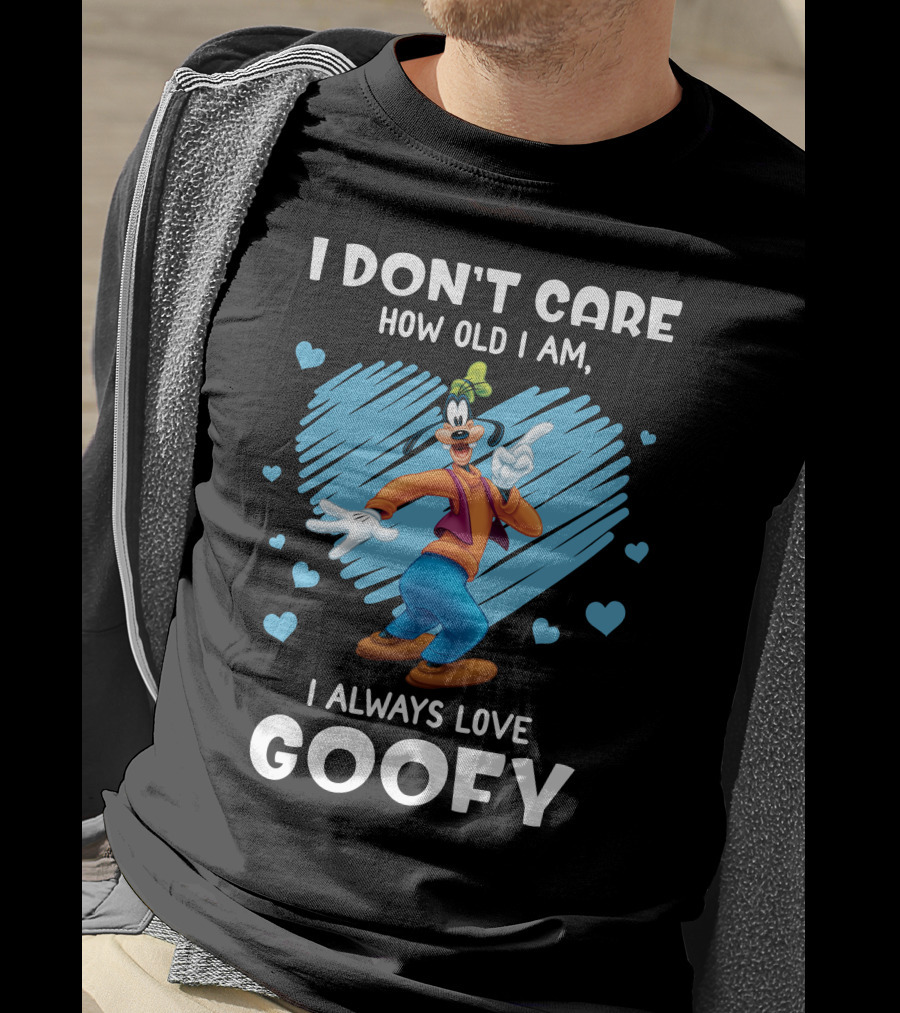 I Don't Care How Old I Am I Always Love Goofy T-Shirt