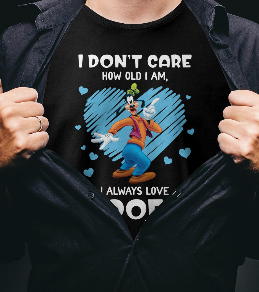 I Don't Care How Old I Am I Always Love Goofy T-Shirt