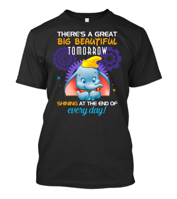 There's A Great Big Beautiful Tomorrow Shining At The End Of Every Day Dumbo T-Shirt