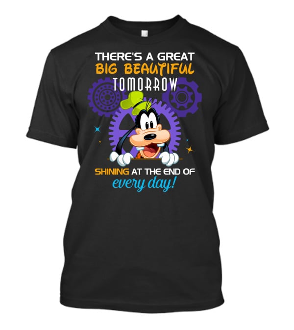 There's A Great Big Beautiful Tomorrow Shining At The End Of Every Day Goofy T-Shirt