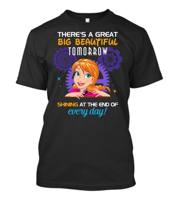There's A Great Big Beautiful Tomorrow Shining At The End Of Every Day Anna T-Shirt