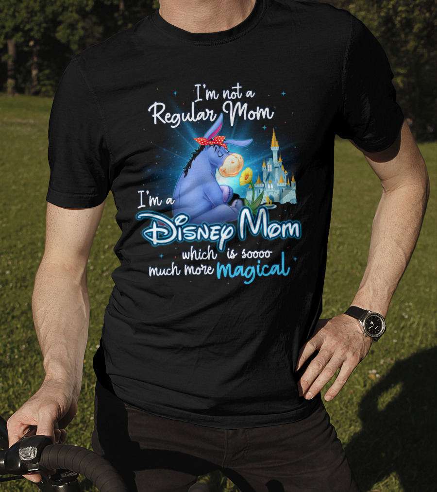 I'm Not A Regular Mom I'm A Disney Mom Which Is Soooo Much More Magical Eeyore T-Shirt