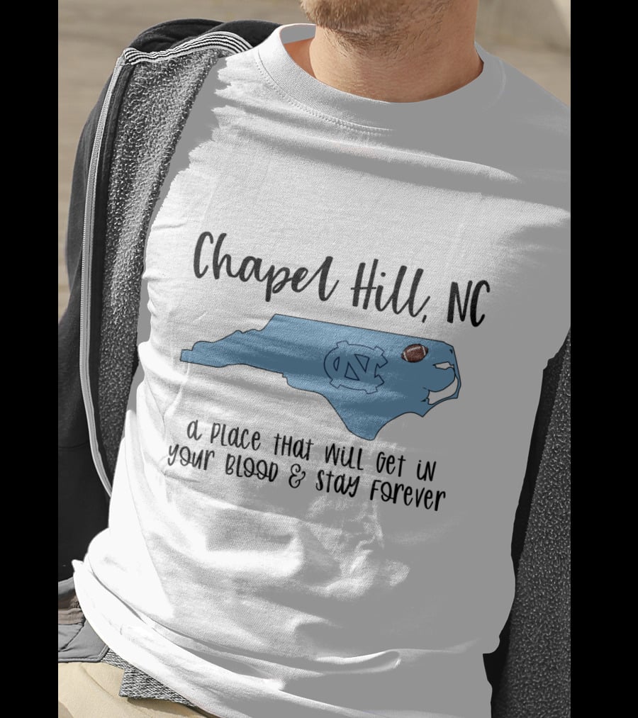 Chapel Hill NC North Carolina Tar Heels A Place That Will Get In Your Blood And Stay Forever T-Shirt