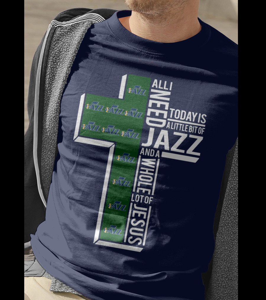 All I Need Today Is A Little Bit Of Jazz And A Whole Lot Of Jesus Utah Jazz T-Shirt