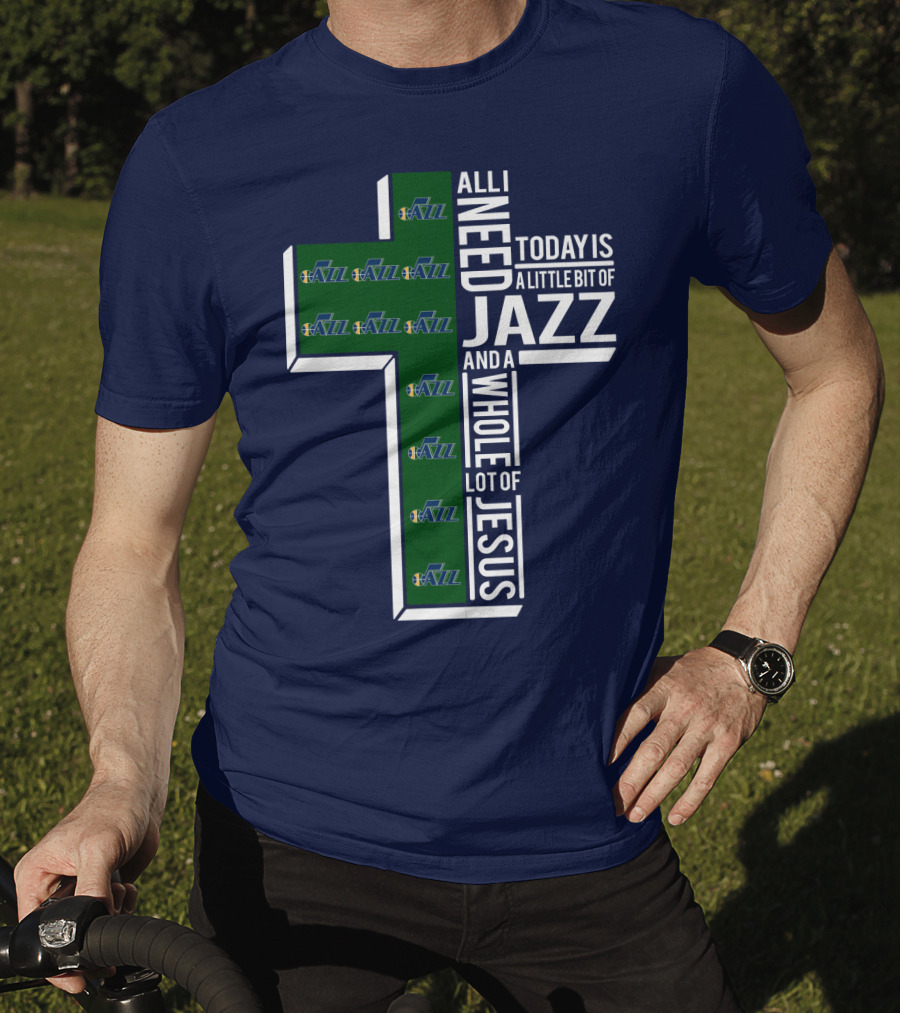 All I Need Today Is A Little Bit Of Jazz And A Whole Lot Of Jesus Utah Jazz T-Shirt