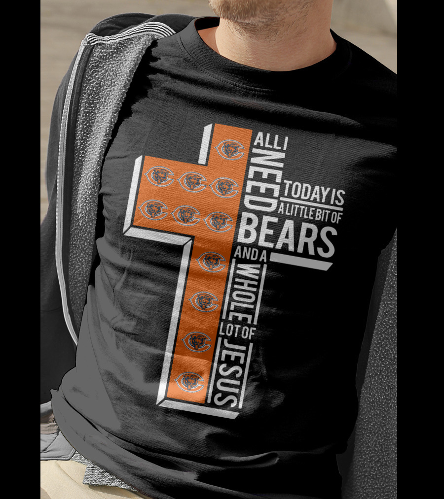 All I Need Today Is A Little Bit Of Bears And A Whole Lot Of Jesus Chicago Bears T-Shirt