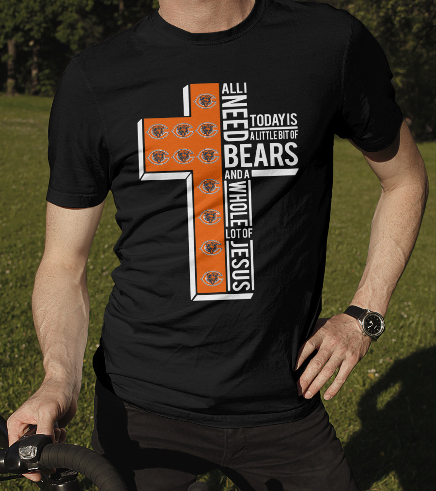 All I Need Today Is A Little Bit Of Bears And A Whole Lot Of Jesus Chicago Bears T-Shirt