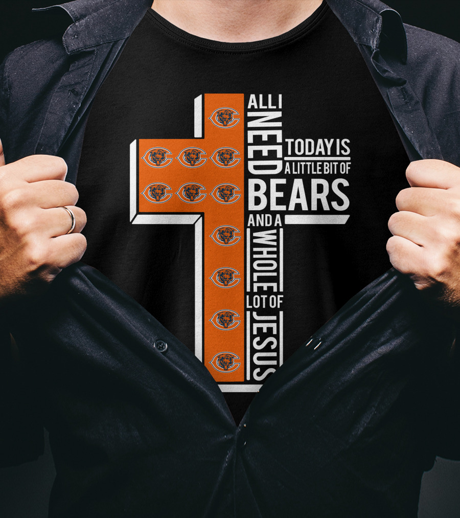 All I Need Today Is A Little Bit Of Bears And A Whole Lot Of Jesus Chicago Bears T-Shirt