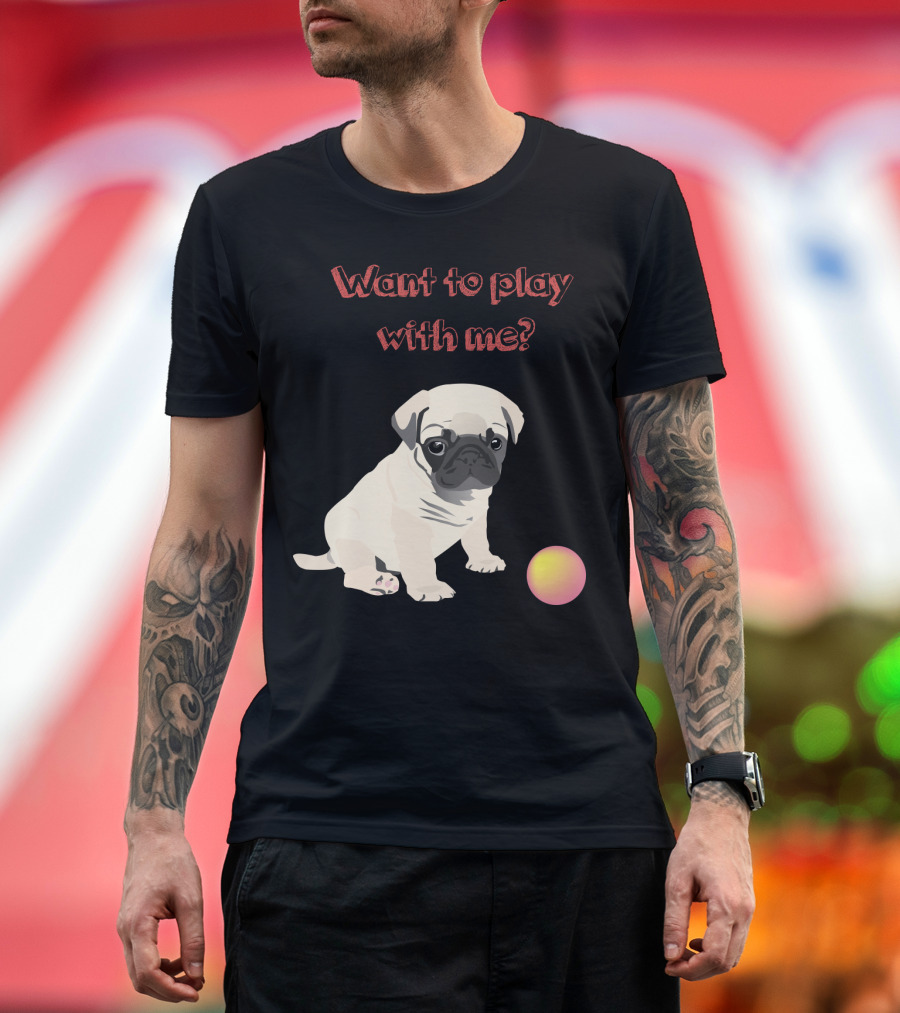Want to Play With Me Pug Dog Puppy and Ball T-Shirt