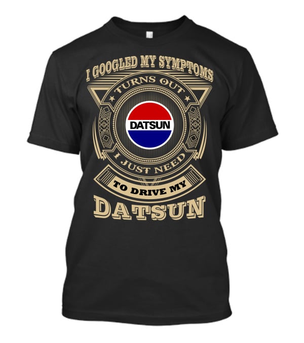 I Googled My Symptoms Turns Out I Just Need To Drive My Datsun T-Shirt