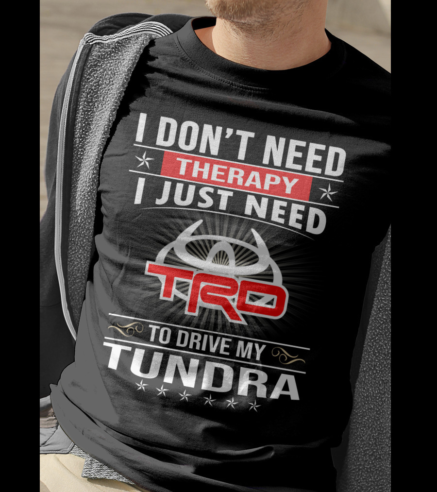 I Don't Need Therapy I Just Need TRD To Drive My Tundra T-Shirt