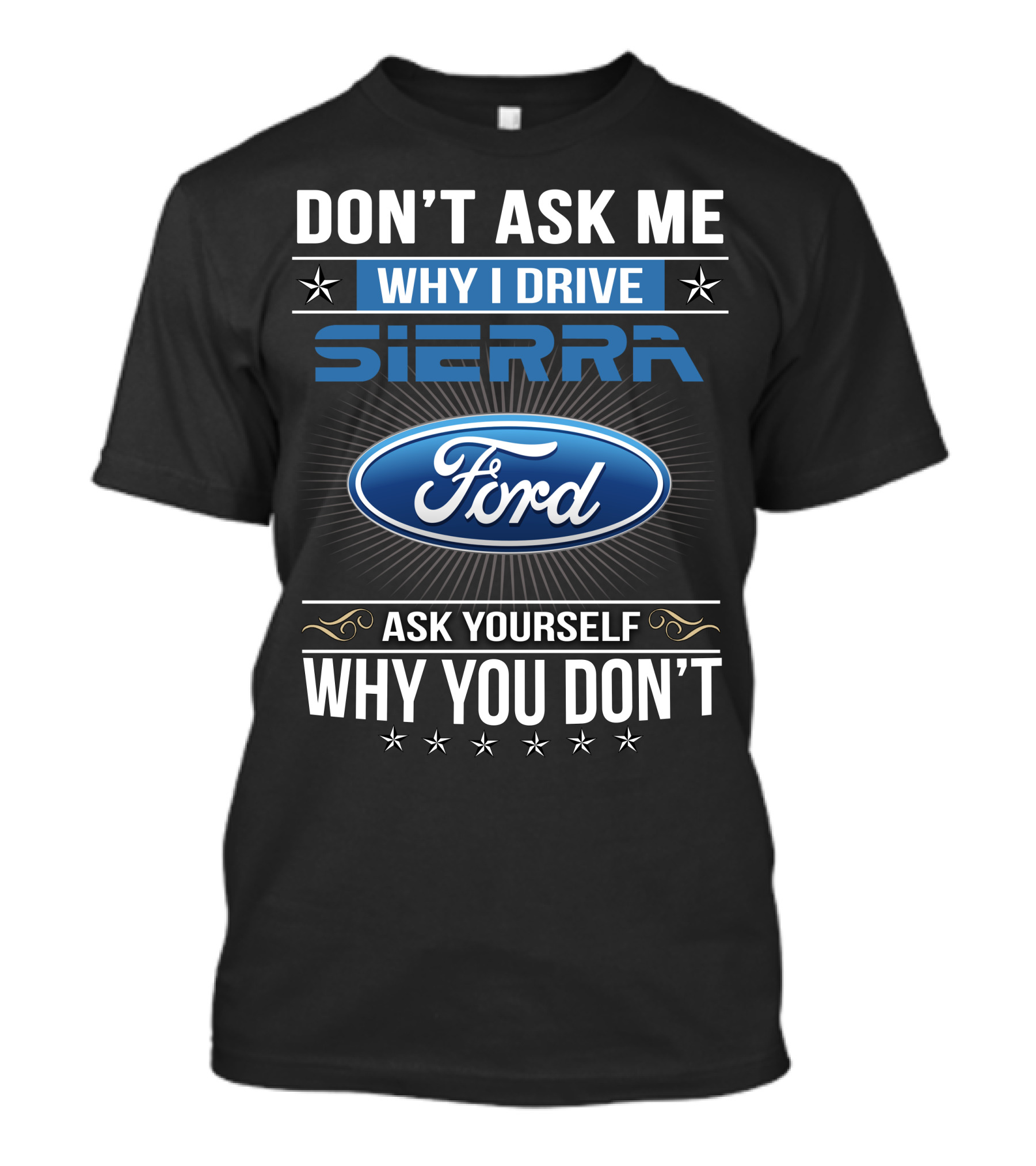 Don't Ask Me Why I Drive Sierra Ford Ask Yourself Why You Don't T-Shirt