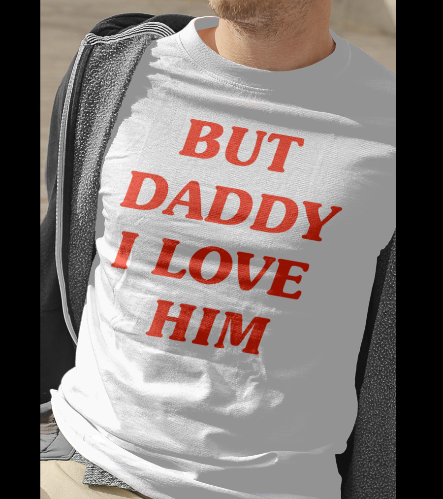 But Daddy I Love Him T-Shirt