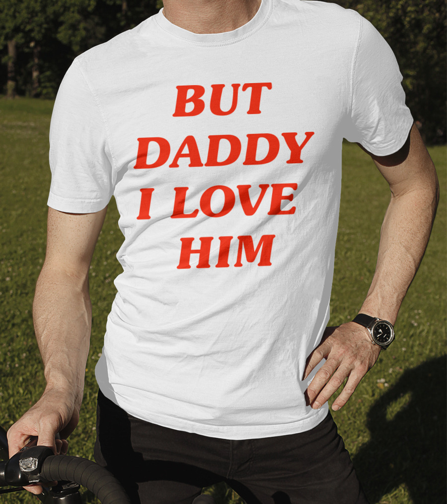 But Daddy I Love Him T-Shirt
