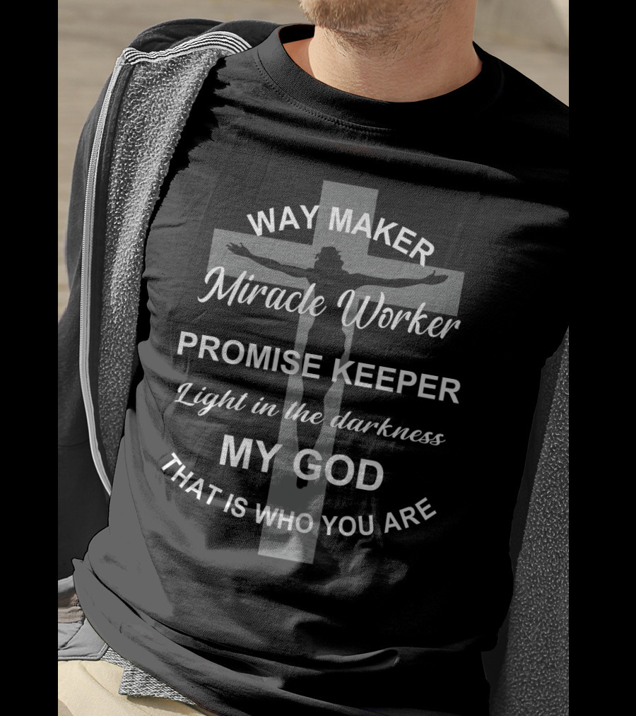 Way Maker Miracle Worker Promise Keeper Light In The Darkness My God That Is Who You Are T-Shirt