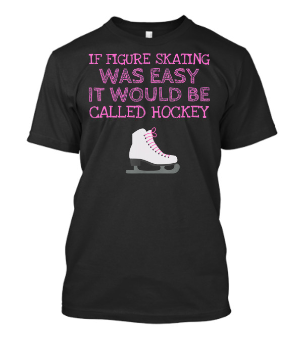If Figure Skating Was Easy It Would Be Called Hockey T-Shirt