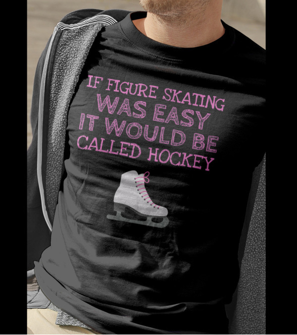 If Figure Skating Was Easy It Would Be Called Hockey T-Shirt