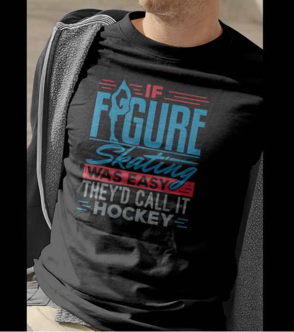 If Figure Skating Was Easy They'd Call It Hockey T-Shirt