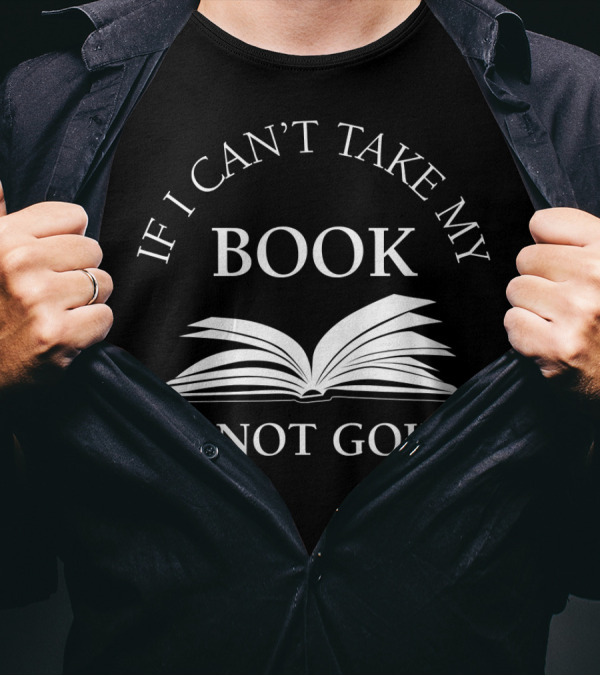 If I Can't Take My Book I'm Not Going Reader Statement With Open Book T-Shirt