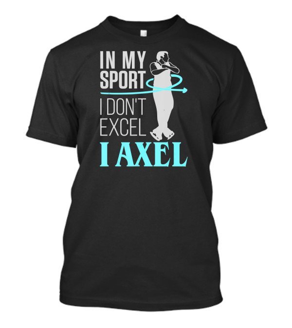 IN MY SPORT I DON'T EXCEL I AXEL T-Shirt