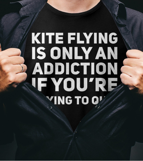 Kite Flying Is Only An Addiction If You're Trying To Quit T-Shirt