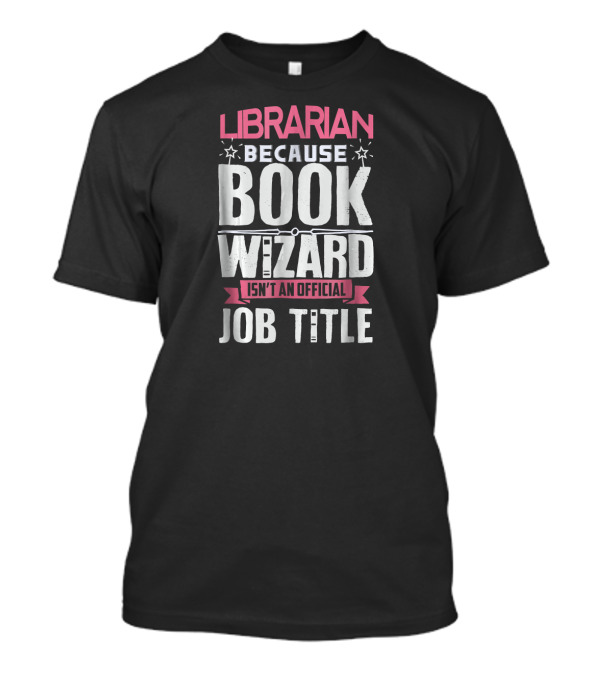 Librarian Because Book Wizard Isn't An Official Job Title T-Shirt
