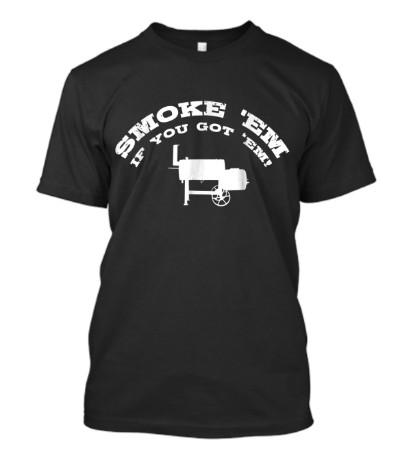 Smoke Em If You Got Em BBQ Grilling Smoker T-Shirt