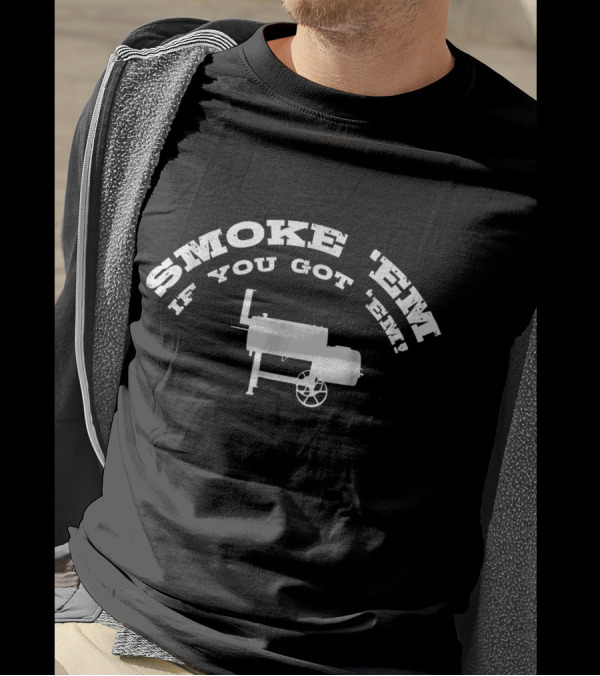 Smoke Em If You Got Em BBQ Grilling Smoker T-Shirt