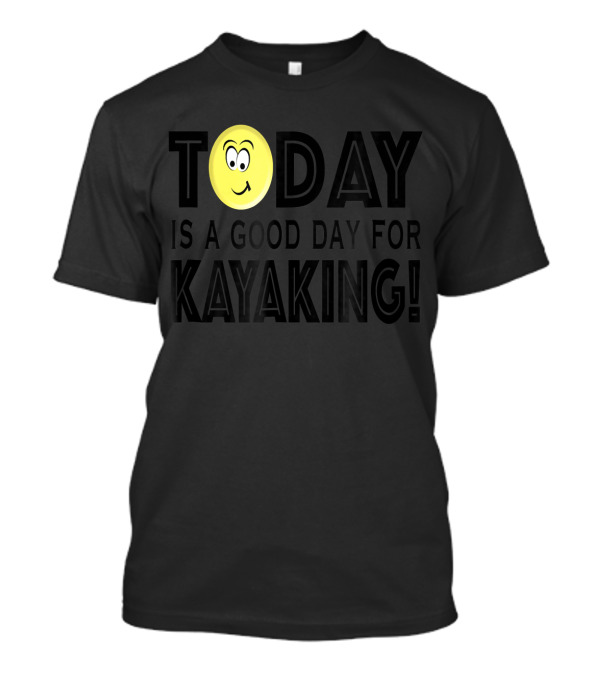 Today Is A Good Day For Kayaking With Smiley Face T-Shirt