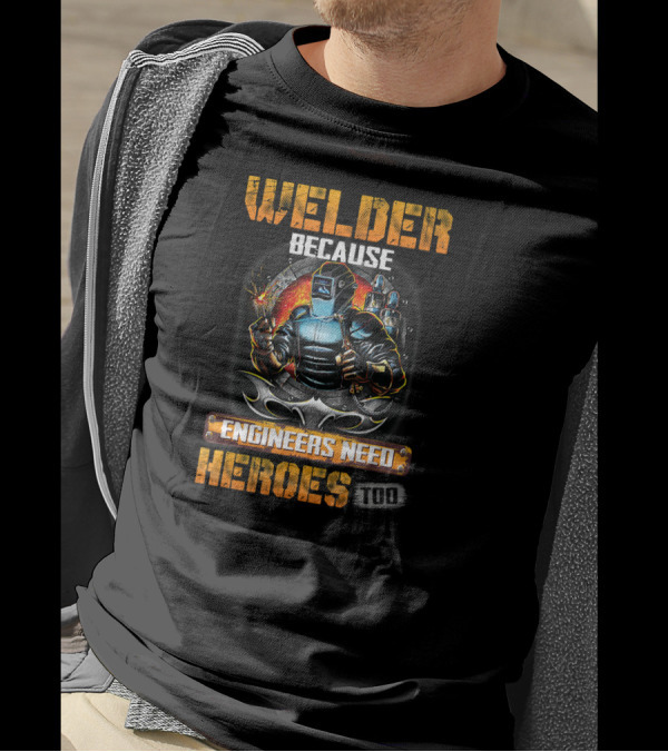 Welder Because Engineers Need Heroes Too Welding Torch Fire Background T-Shirt