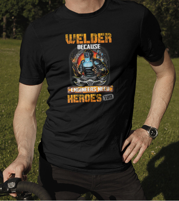 Welder Because Engineers Need Heroes Too Welding Torch Fire Background T-Shirt