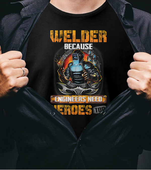Welder Because Engineers Need Heroes Too Welding Torch Fire Background T-Shirt
