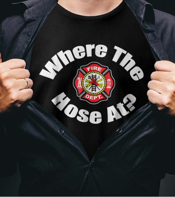 Where The Hose At Fire Dept Funny Fireman T-Shirt