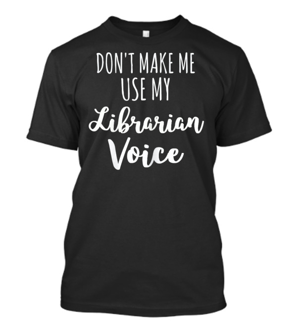 Don't Make Me Use My Librarian Voice T-Shirt